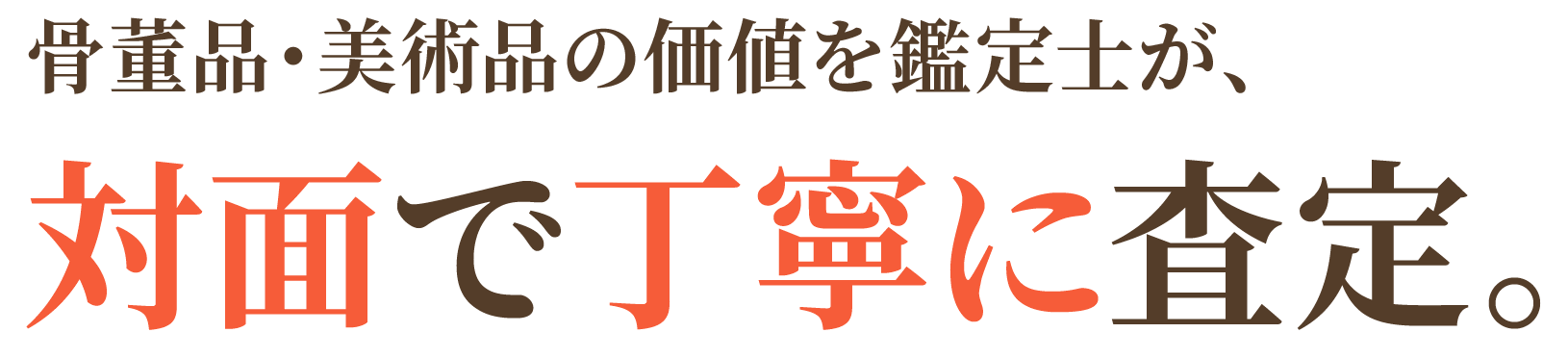 骨董品・美術品の価値を鑑定士が、対面で丁寧に査定。